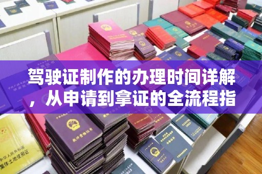 通山驾驶证制作的办理时间详解，从申请到拿证的全流程指南