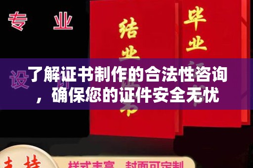 通山了解证书制作的合法性咨询，确保您的证件安全无忧
