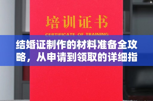 通山结婚证制作的材料准备全攻略，从申请到领取的详细指南