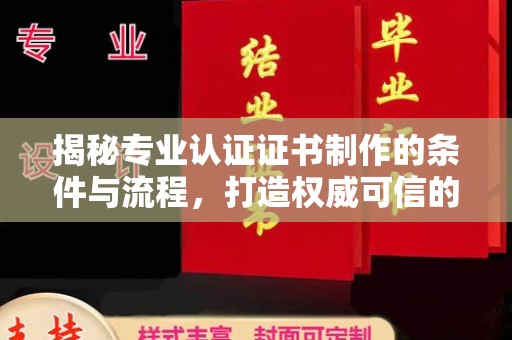 通山揭秘专业认证证书制作的条件与流程，打造权威可信的认证体系