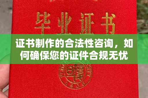 通山证书制作的合法性咨询，如何确保您的证件合规无忧