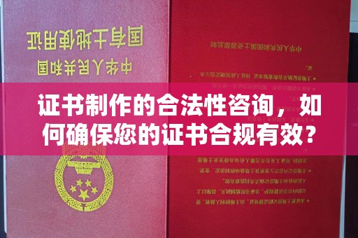 通山证书制作的合法性咨询，如何确保您的证书合规有效？
