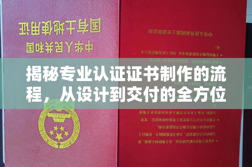 通山揭秘专业认证证书制作的流程，从设计到交付的全方位指南