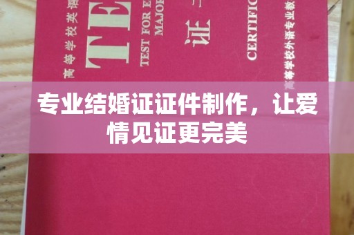 通山专业结婚证证件制作，让爱情见证更完美