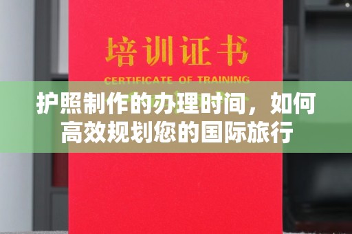 通山护照制作的办理时间，如何高效规划您的国际旅行