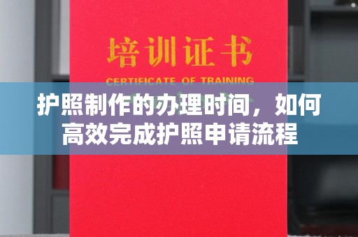 通山护照制作的办理时间，如何高效完成护照申请流程