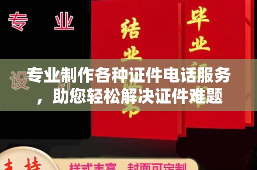 通山专业制作各种证件电话服务，助您轻松解决证件难题