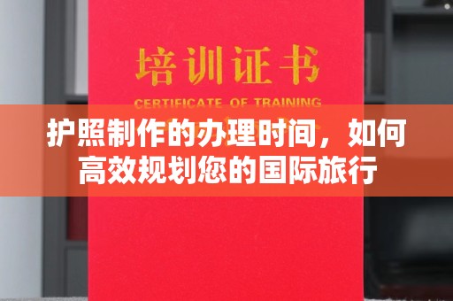通山护照制作的办理时间，如何高效规划您的国际旅行