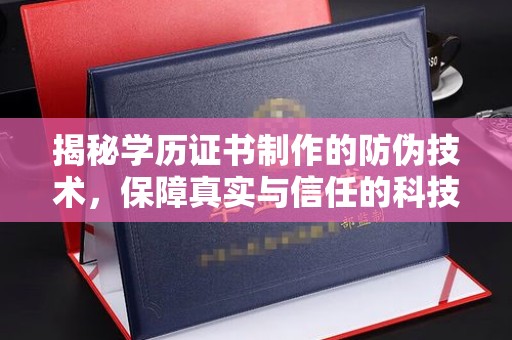 通山揭秘学历证书制作的防伪技术，保障真实与信任的科技力量