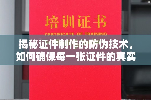 通山揭秘证件制作的防伪技术，如何确保每一张证件的真实性