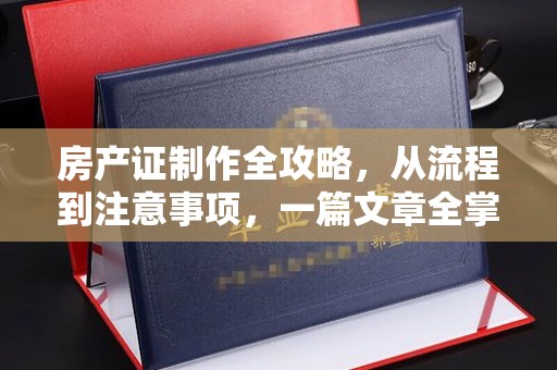 通山房产证制作全攻略，从流程到注意事项，一篇文章全掌握