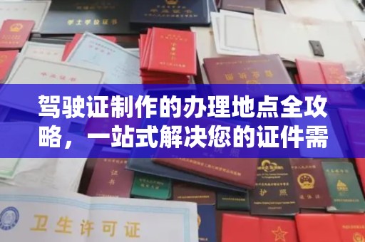 通山驾驶证制作的办理地点全攻略，一站式解决您的证件需求